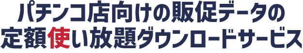 パチンコ店向けの販促データの定額使い放題ダウンロードサービス