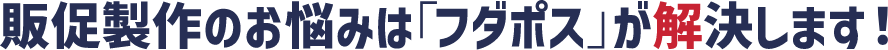販促製作のお悩みは「フダポス」が解決します!